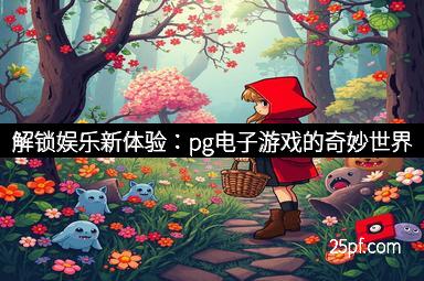 解锁娱乐新体验：pg电子游戏的奇妙世界
