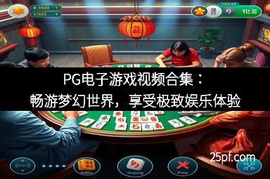 PG电子游戏视频合集：畅游梦幻世界，享受极致娱乐体验