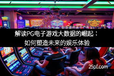 解读PG电子游戏大数据的崛起：如何塑造未来的娱乐体验